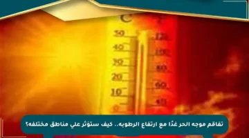 تفاقم موجة الحر غدًا مع ارتفاع الرطوبة.. كيف ستؤثر على مناطق مختلفة؟